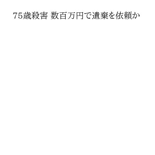 75歳殺害 数百万円で遺棄を依頼か