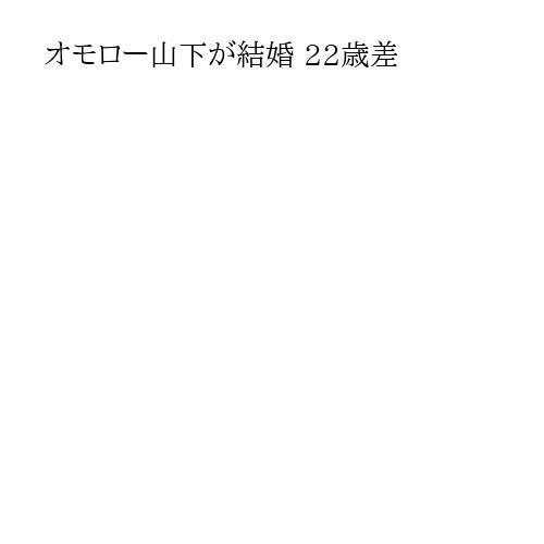 オモロー山下が結婚 22歳差