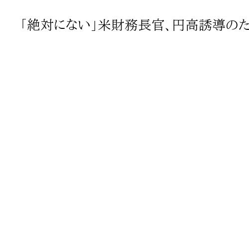 「絶対にない」米財務長官、円高誘導のための為替介入を否定　今後については明言せず