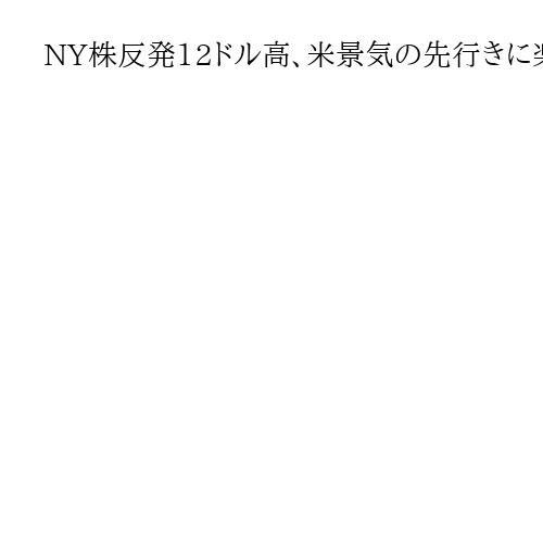 NY株反発12ドル高、米景気の先行きに楽観的見方広がり、買い注文が優勢