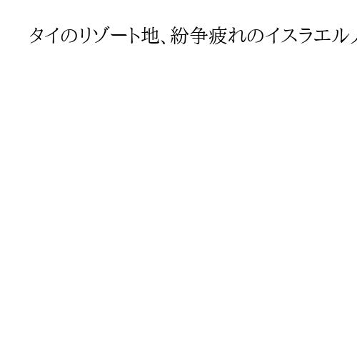 タイのリゾート地、紛争疲れのイスラエル人急増で摩擦　名義借りビジネス横行、摘発も