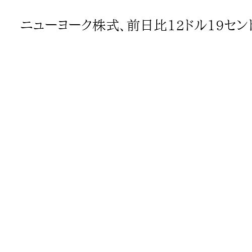 ニューヨーク株式、前日比12ドル19セント高　米景気に楽観的見方広がり買い注文優勢