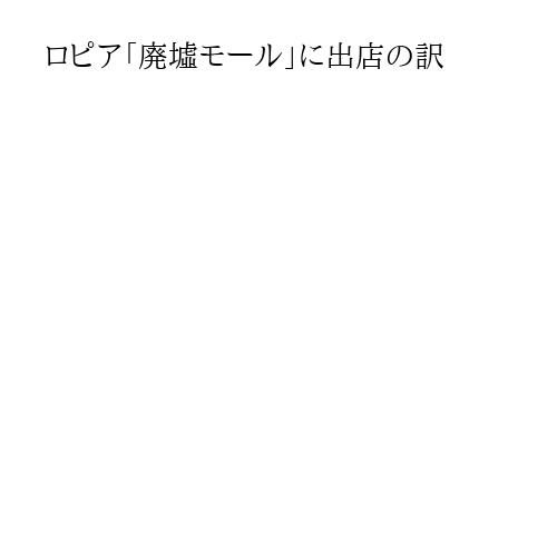 ロピア「廃墟モール」に出店の訳