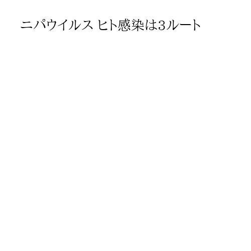 ニパウイルス ヒト感染は3ルート