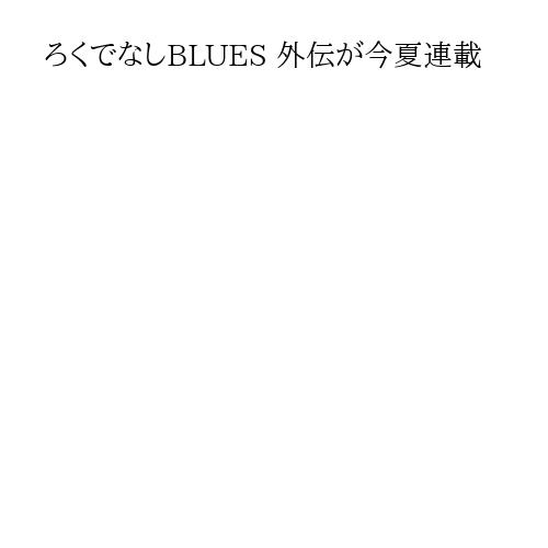 ろくでなしBLUES 外伝が今夏連載