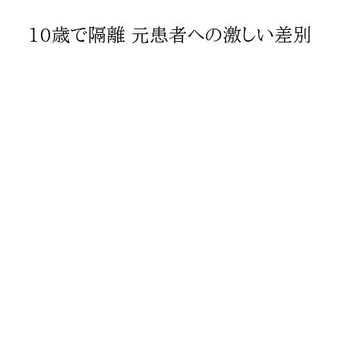 10歳で隔離 元患者への激しい差別