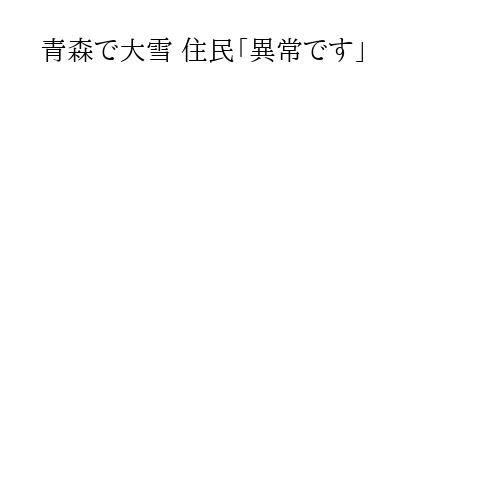 青森で大雪 住民「異常です」