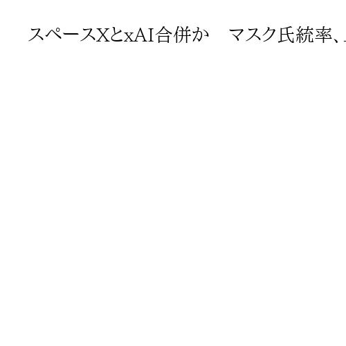 スペースXとxAI合併か　マスク氏統率、上場控え