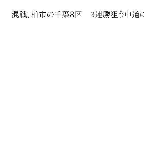 混戦、柏市の千葉8区　3連勝狙う中道に自民、維新の与党が競合　参政も割って入る