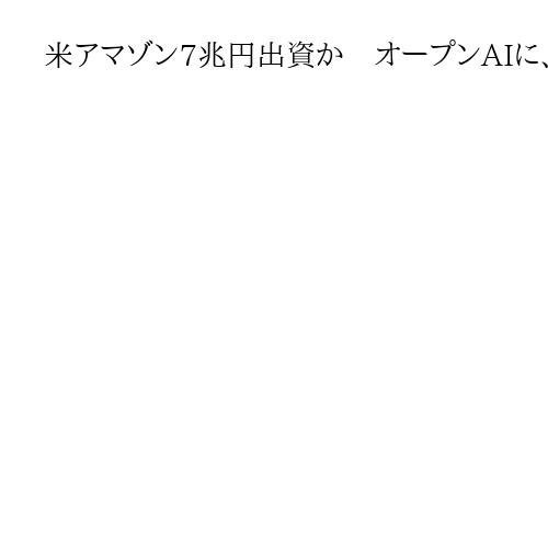 米アマゾン7兆円出資か　オープンAIに、米WSJ報道