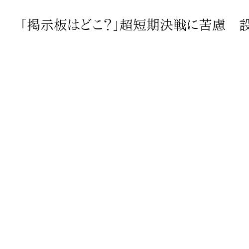 「掲示板はどこ？」超短期決戦に苦慮　設置終わらず縮小も、顔売れぬ候補者に焦り