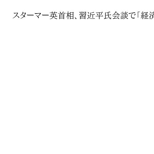 スターマー英首相、習近平氏会談で「経済関係強化」成果強調　国内では「利敵行為」批判も