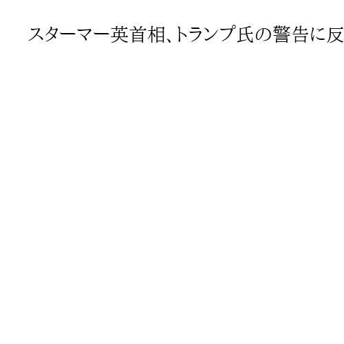 スターマー英首相、トランプ氏の警告に反論「中国無視は賢明ではない」
