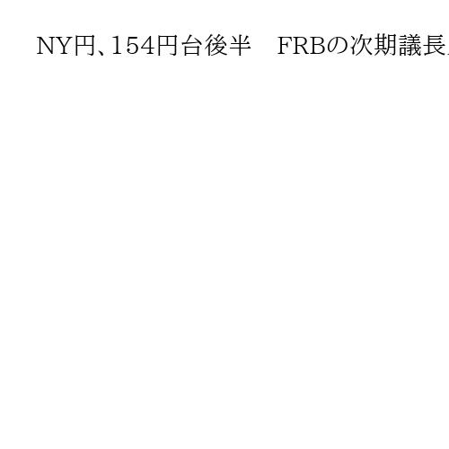 NY円、154円台後半　FRBの次期議長人事巡り米長期金利が上昇、円売りが優勢に