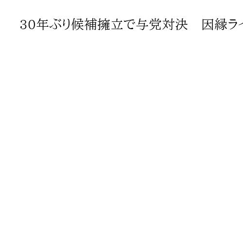 30年ぶり候補擁立で与党対決　因縁ライバルがタッグ　保守票を奪い合う混沌の大阪16区