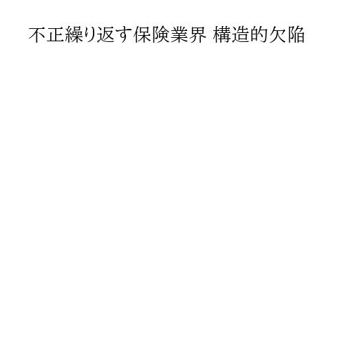 不正繰り返す保険業界 構造的欠陥