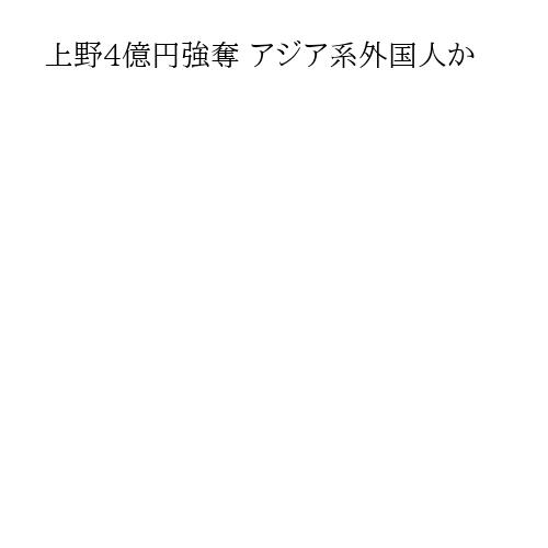 上野4億円強奪 アジア系外国人か