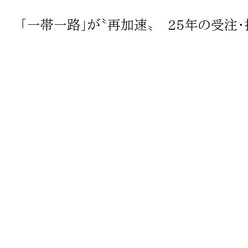 「一帯一路」が〝再加速〟　25年の受注・投資が過去最高額　米の「保護主義」も影響か