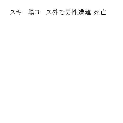 スキー場コース外で男性遭難 死亡