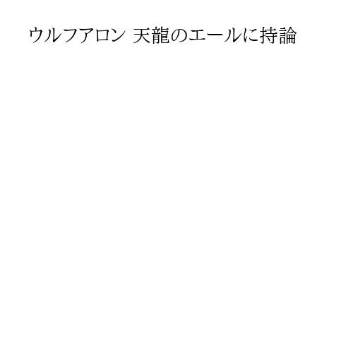 ウルフアロン 天龍のエールに持論