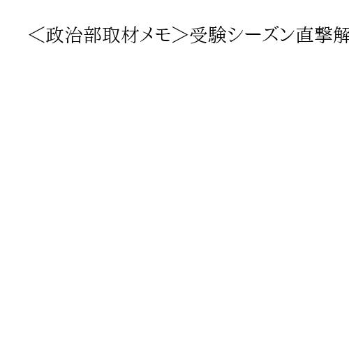 ＜政治部取材メモ＞受験シーズン直撃解散　中道は首相批判も若者の「高市内閣支持」多く