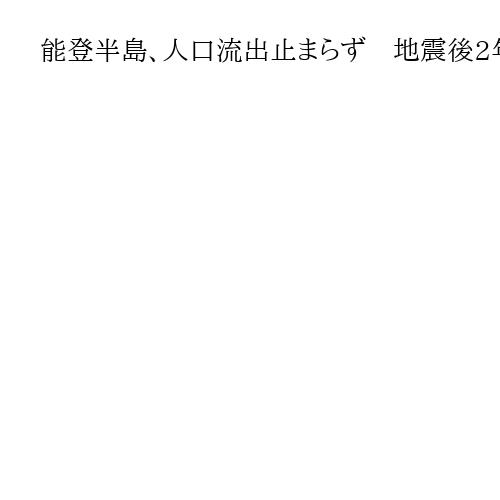 能登半島、人口流出止まらず　地震後2年で14％減　自治体取りむ再建支援