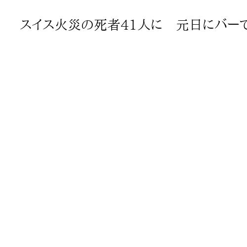 スイス火災の死者41人に　元日にバーで発生、死傷者の大半が10～20代の若者