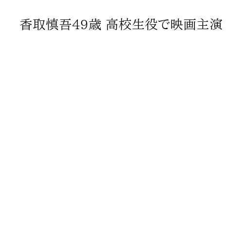 香取慎吾49歳 高校生役で映画主演