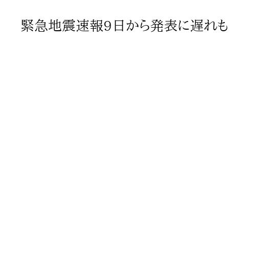 緊急地震速報9日から発表に遅れも
