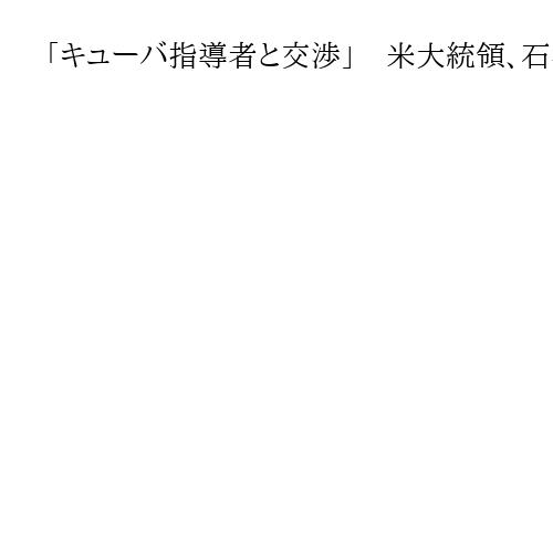 「キューバ指導者と交渉」　米大統領、石油で揺さぶり