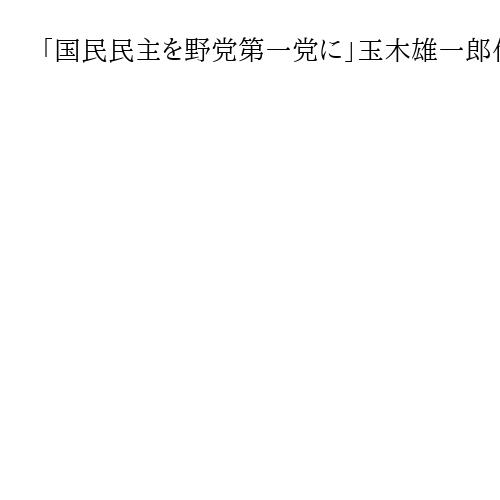「国民民主を野党第一党に」玉木雄一郎代表　「どんな野党を選ぶのかも問われている」