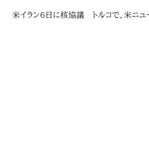 米イラン6日に核協議　トルコで、米ニュースサイト報じる　軍事圧力継続