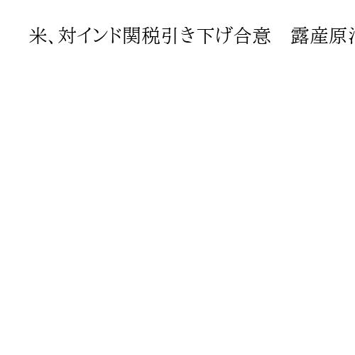 米、対インド関税引き下げ合意　露産原油「インドは購入停止」
