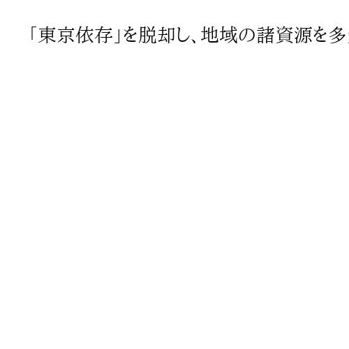 「東京依存」を脱却し、地域の諸資源を多角的に活用した独自のまちづくりも論じて