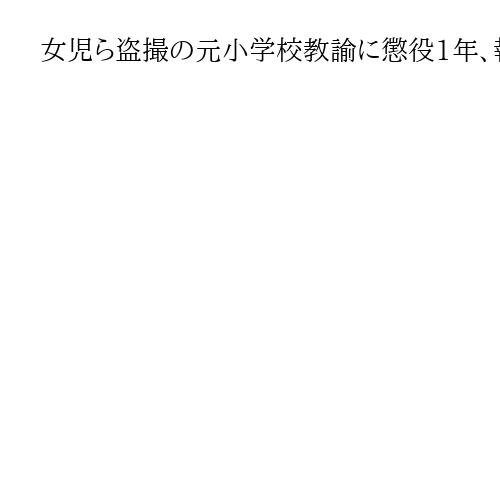 女児ら盗撮の元小学校教諭に懲役1年、執行猶予3年　「常習性が顕著」と指摘　広島地裁