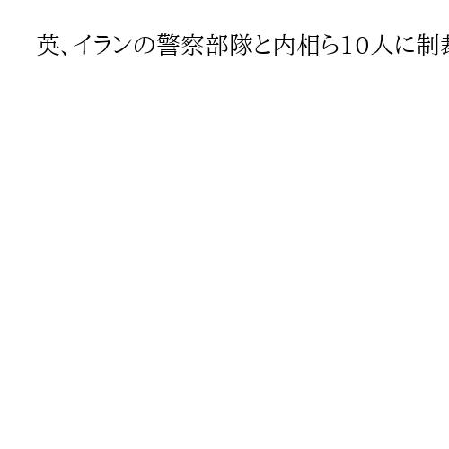 英、イランの警察部隊と内相ら10人に制裁　国内各地のデモ弾圧で