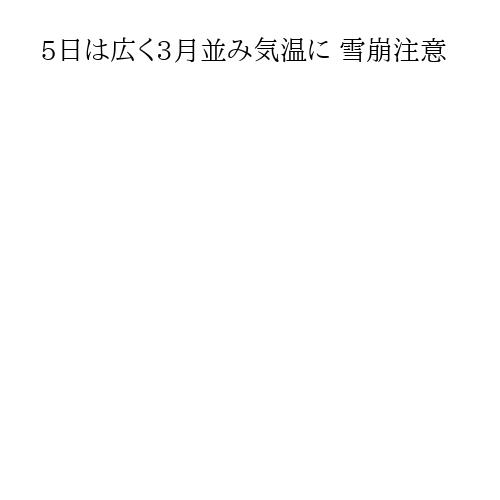 5日は広く3月並み気温に 雪崩注意