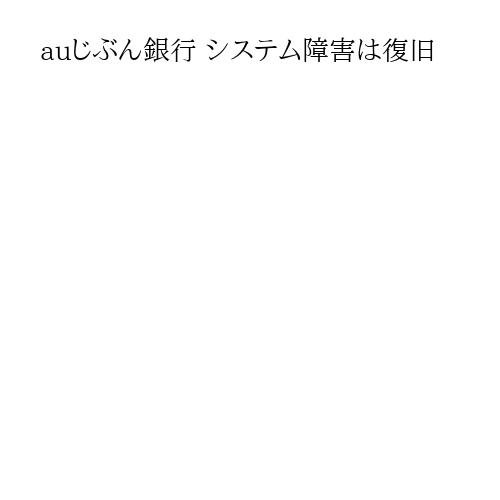 auじぶん銀行 システム障害は復旧