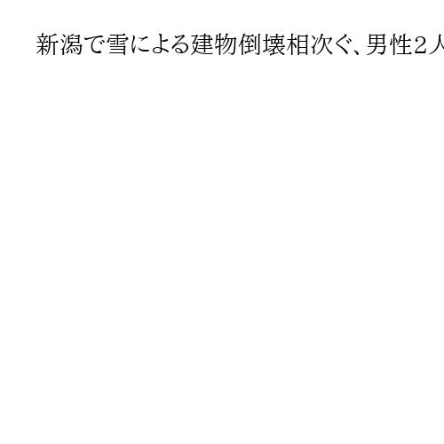 新潟で雪による建物倒壊相次ぐ、男性2人が死傷