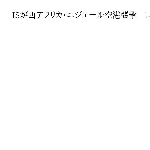 ISが西アフリカ・ニジェール空港襲撃　ロシア軍が鎮圧協力