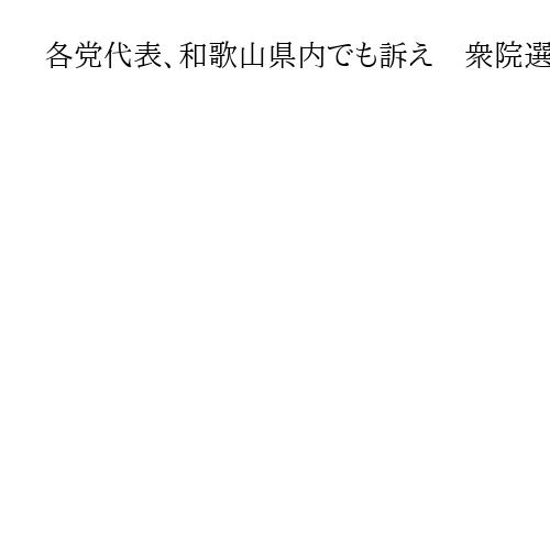 各党代表、和歌山県内でも訴え　衆院選候補者への支持呼びかけ