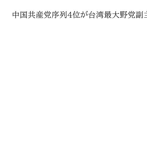 中国共産党序列4位が台湾最大野党副主席と会談　「台湾独立と外部の干渉に反対すべきだ」