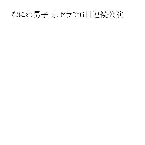 なにわ男子 京セラで6日連続公演