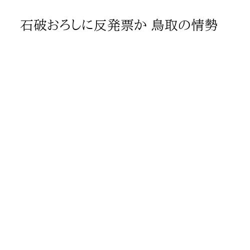 石破おろしに反発票か 鳥取の情勢