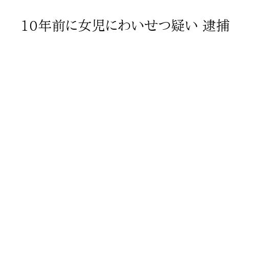 10年前に女児にわいせつ疑い 逮捕