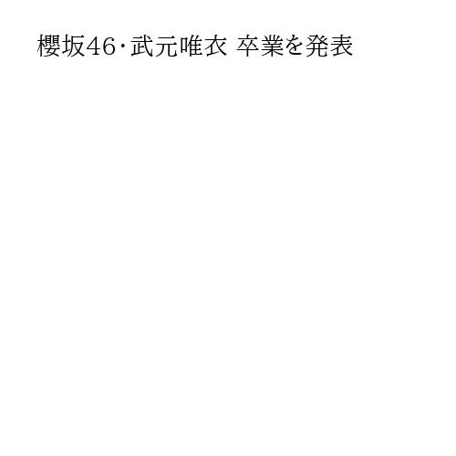 櫻坂46・武元唯衣 卒業を発表