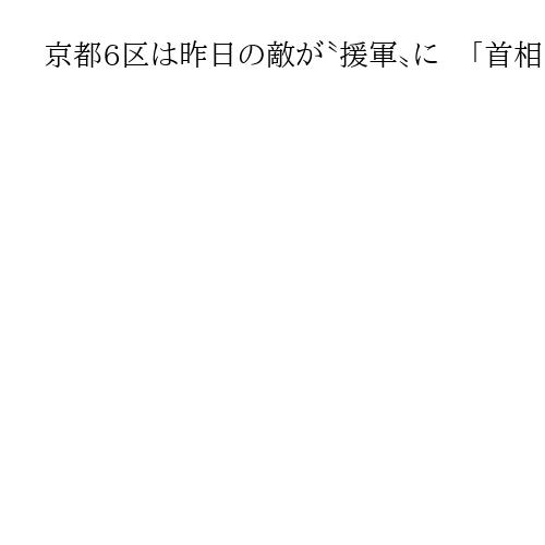 京都6区は昨日の敵が〝援軍〟に　「首相に親密」な自民新人と10選目指す中道前職が激突