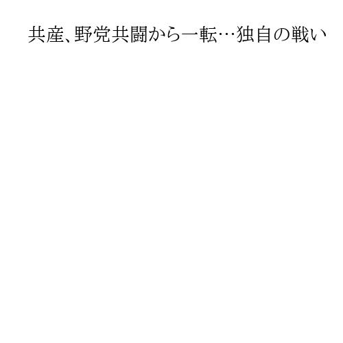 共産、野党共闘から一転…独自の戦い　立民に「あっさり裏切られた」と恨み節