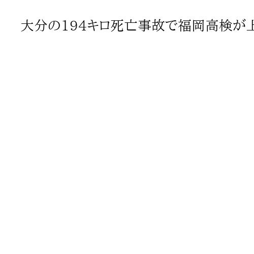 大分の194キロ死亡事故で福岡高検が上告　危険運転認めず検察不服