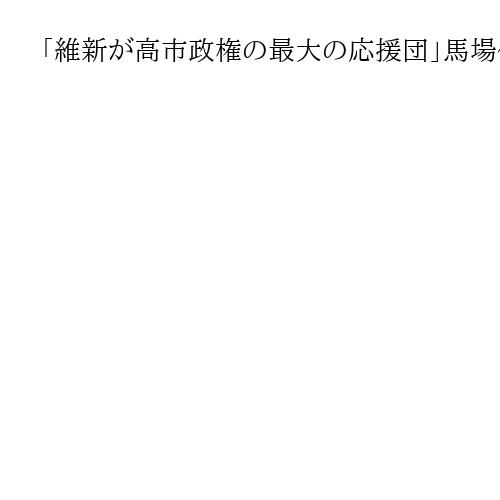 「維新が高市政権の最大の応援団」馬場伸幸前代表　食料品消費税2年ゼロ「是非やらせて」
